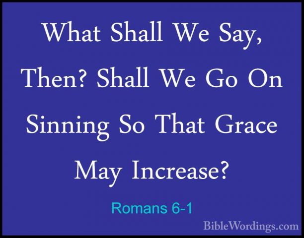 Romans 6-1 - What Shall We Say, Then? Shall We Go On Sinning So TWhat Shall We Say, Then? Shall We Go On Sinning So That Grace May Increase? 