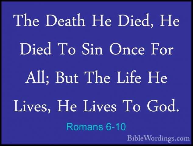 Romans 6-10 - The Death He Died, He Died To Sin Once For All; ButThe Death He Died, He Died To Sin Once For All; But The Life He Lives, He Lives To God. 