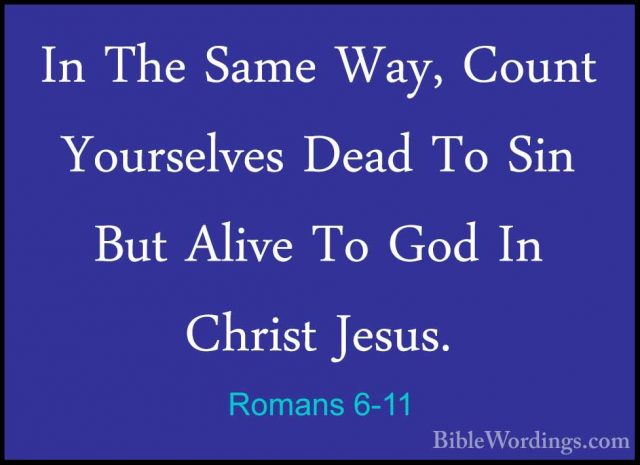 Romans 6-11 - In The Same Way, Count Yourselves Dead To Sin But AIn The Same Way, Count Yourselves Dead To Sin But Alive To God In Christ Jesus. 