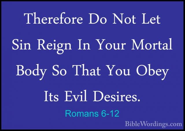 Romans 6-12 - Therefore Do Not Let Sin Reign In Your Mortal BodyTherefore Do Not Let Sin Reign In Your Mortal Body So That You Obey Its Evil Desires. 