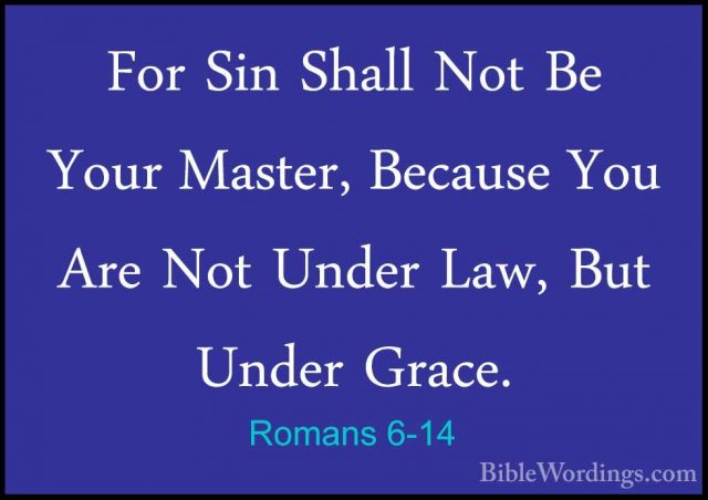 Romans 6-14 - For Sin Shall Not Be Your Master, Because You Are NFor Sin Shall Not Be Your Master, Because You Are Not Under Law, But Under Grace. 