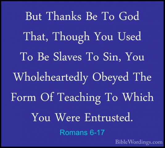 Romans 6-17 - But Thanks Be To God That, Though You Used To Be SlBut Thanks Be To God That, Though You Used To Be Slaves To Sin, You Wholeheartedly Obeyed The Form Of Teaching To Which You Were Entrusted. 
