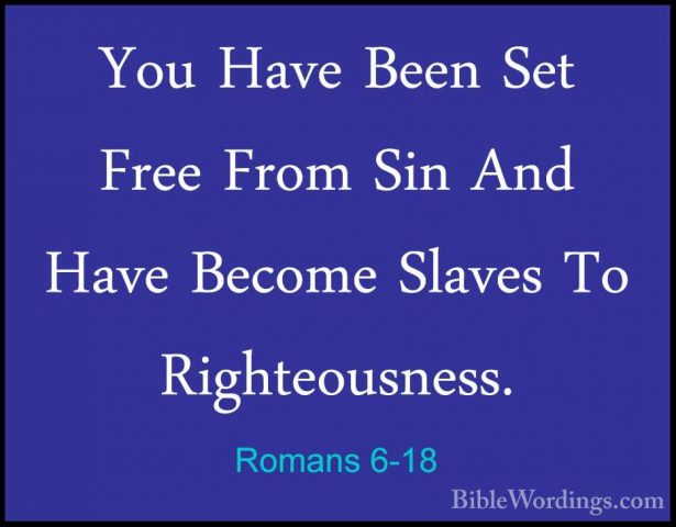 Romans 6-18 - You Have Been Set Free From Sin And Have Become SlaYou Have Been Set Free From Sin And Have Become Slaves To Righteousness. 