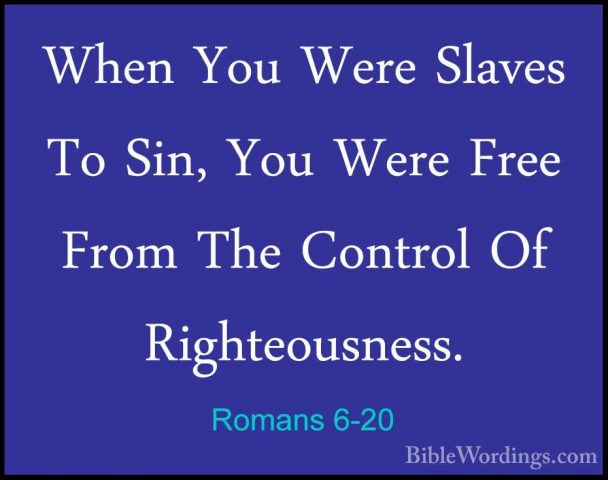 Romans 6-20 - When You Were Slaves To Sin, You Were Free From TheWhen You Were Slaves To Sin, You Were Free From The Control Of Righteousness. 