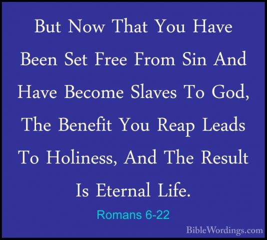 Romans 6-22 - But Now That You Have Been Set Free From Sin And HaBut Now That You Have Been Set Free From Sin And Have Become Slaves To God, The Benefit You Reap Leads To Holiness, And The Result Is Eternal Life. 