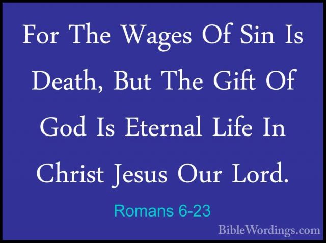 Romans 6-23 - For The Wages Of Sin Is Death, But The Gift Of GodFor The Wages Of Sin Is Death, But The Gift Of God Is Eternal Life In Christ Jesus Our Lord.