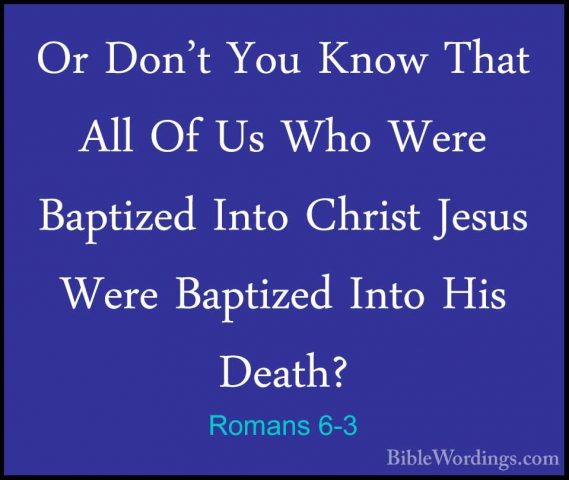 Romans 6-3 - Or Don't You Know That All Of Us Who Were Baptized IOr Don't You Know That All Of Us Who Were Baptized Into Christ Jesus Were Baptized Into His Death? 
