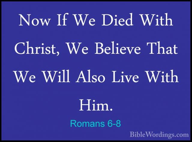 Romans 6-8 - Now If We Died With Christ, We Believe That We WillNow If We Died With Christ, We Believe That We Will Also Live With Him. 