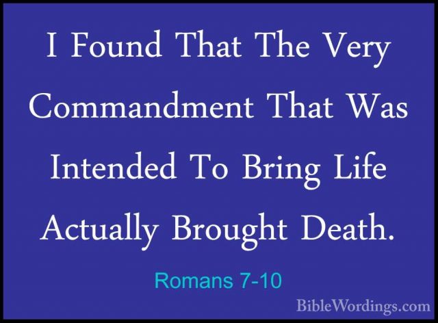 Romans 7-10 - I Found That The Very Commandment That Was IntendedI Found That The Very Commandment That Was Intended To Bring Life Actually Brought Death. 