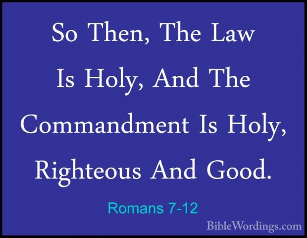 Romans 7-12 - So Then, The Law Is Holy, And The Commandment Is HoSo Then, The Law Is Holy, And The Commandment Is Holy, Righteous And Good. 