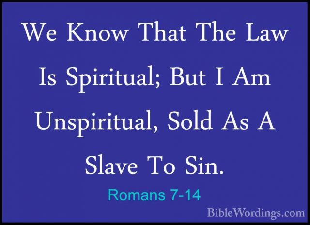 Romans 7-14 - We Know That The Law Is Spiritual; But I Am UnspiriWe Know That The Law Is Spiritual; But I Am Unspiritual, Sold As A Slave To Sin. 