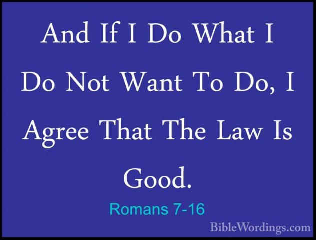 Romans 7-16 - And If I Do What I Do Not Want To Do, I Agree ThatAnd If I Do What I Do Not Want To Do, I Agree That The Law Is Good. 