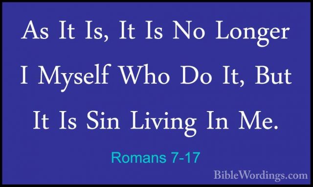 Romans 7-17 - As It Is, It Is No Longer I Myself Who Do It, But IAs It Is, It Is No Longer I Myself Who Do It, But It Is Sin Living In Me. 