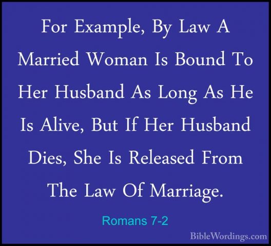 Romans 7-2 - For Example, By Law A Married Woman Is Bound To HerFor Example, By Law A Married Woman Is Bound To Her Husband As Long As He Is Alive, But If Her Husband Dies, She Is Released From The Law Of Marriage. 