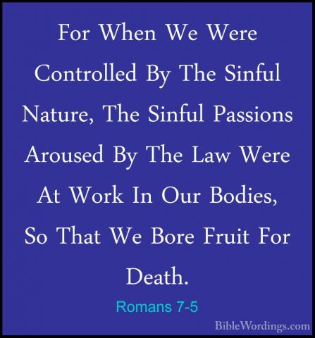 Romans 7-5 - For When We Were Controlled By The Sinful Nature, ThFor When We Were Controlled By The Sinful Nature, The Sinful Passions Aroused By The Law Were At Work In Our Bodies, So That We Bore Fruit For Death. 