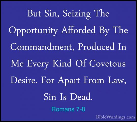 Romans 7-8 - But Sin, Seizing The Opportunity Afforded By The ComBut Sin, Seizing The Opportunity Afforded By The Commandment, Produced In Me Every Kind Of Covetous Desire. For Apart From Law, Sin Is Dead. 
