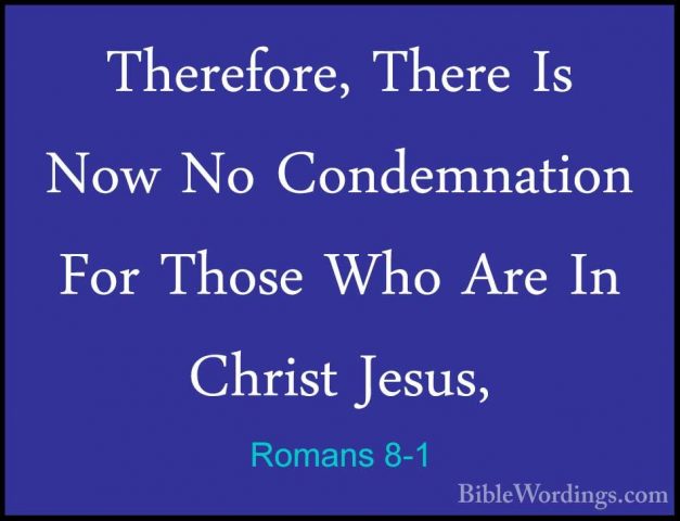 Romans 8-1 - Therefore, There Is Now No Condemnation For Those WhTherefore, There Is Now No Condemnation For Those Who Are In Christ Jesus, 