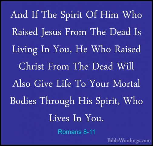 Romans 8-11 - And If The Spirit Of Him Who Raised Jesus From TheAnd If The Spirit Of Him Who Raised Jesus From The Dead Is Living In You, He Who Raised Christ From The Dead Will Also Give Life To Your Mortal Bodies Through His Spirit, Who Lives In You. 