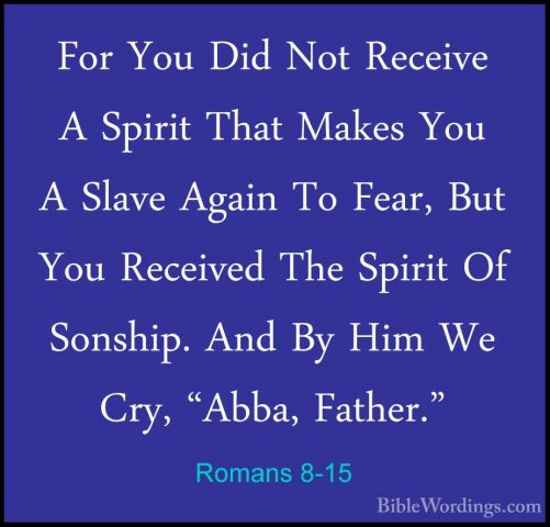 Romans 8-15 - For You Did Not Receive A Spirit That Makes You A SFor You Did Not Receive A Spirit That Makes You A Slave Again To Fear, But You Received The Spirit Of Sonship. And By Him We Cry, "Abba, Father." 