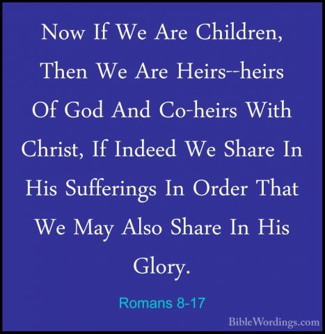 Romans 8-17 - Now If We Are Children, Then We Are Heirs--heirs OfNow If We Are Children, Then We Are Heirs--heirs Of God And Co-heirs With Christ, If Indeed We Share In His Sufferings In Order That We May Also Share In His Glory. 