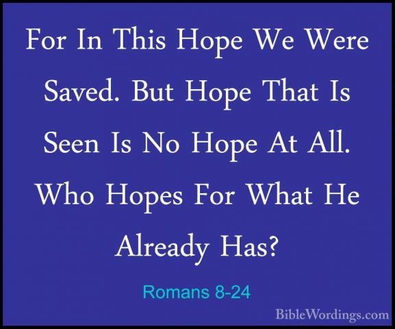 Romans 8-24 - For In This Hope We Were Saved. But Hope That Is SeFor In This Hope We Were Saved. But Hope That Is Seen Is No Hope At All. Who Hopes For What He Already Has? 