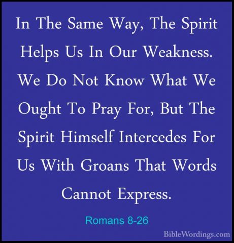 Romans 8-26 - In The Same Way, The Spirit Helps Us In Our WeaknesIn The Same Way, The Spirit Helps Us In Our Weakness. We Do Not Know What We Ought To Pray For, But The Spirit Himself Intercedes For Us With Groans That Words Cannot Express. 