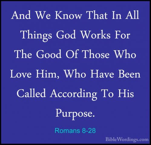 Romans 8-28 - And We Know That In All Things God Works For The GoAnd We Know That In All Things God Works For The Good Of Those Who Love Him, Who Have Been Called According To His Purpose. 