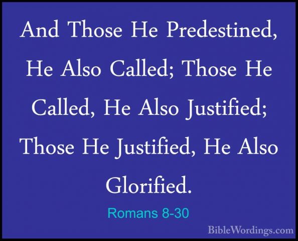 Romans 8-30 - And Those He Predestined, He Also Called; Those HeAnd Those He Predestined, He Also Called; Those He Called, He Also Justified; Those He Justified, He Also Glorified. 