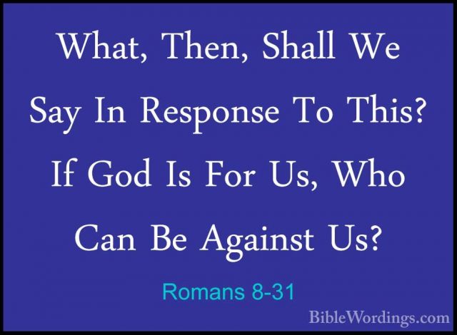Romans 8-31 - What, Then, Shall We Say In Response To This? If GoWhat, Then, Shall We Say In Response To This? If God Is For Us, Who Can Be Against Us? 
