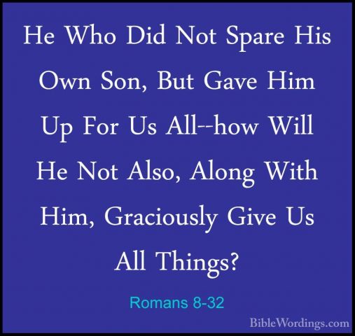 Romans 8-32 - He Who Did Not Spare His Own Son, But Gave Him Up FHe Who Did Not Spare His Own Son, But Gave Him Up For Us All--how Will He Not Also, Along With Him, Graciously Give Us All Things? 