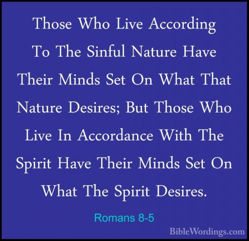 Romans 8-5 - Those Who Live According To The Sinful Nature Have TThose Who Live According To The Sinful Nature Have Their Minds Set On What That Nature Desires; But Those Who Live In Accordance With The Spirit Have Their Minds Set On What The Spirit Desires. 