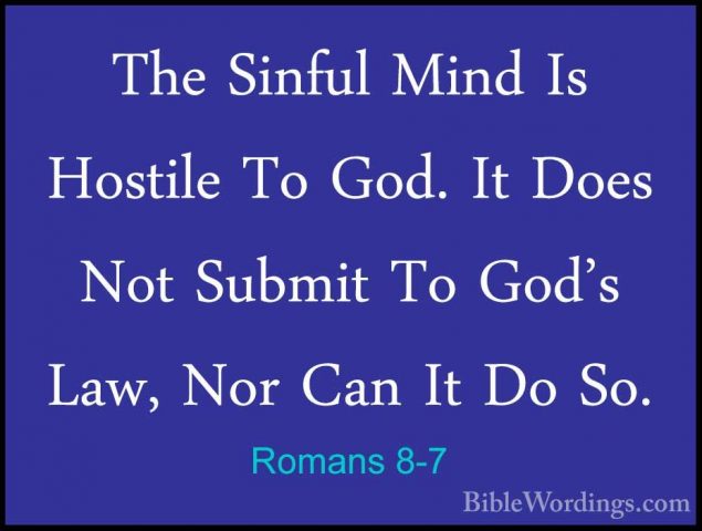 Romans 8-7 - The Sinful Mind Is Hostile To God. It Does Not SubmiThe Sinful Mind Is Hostile To God. It Does Not Submit To God's Law, Nor Can It Do So. 