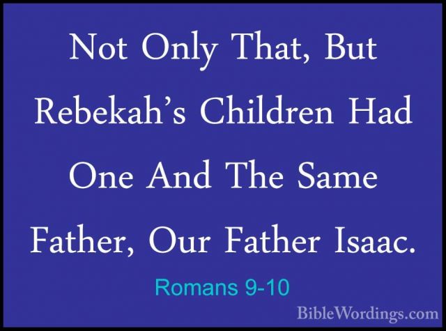 Romans 9-10 - Not Only That, But Rebekah's Children Had One And TNot Only That, But Rebekah's Children Had One And The Same Father, Our Father Isaac. 