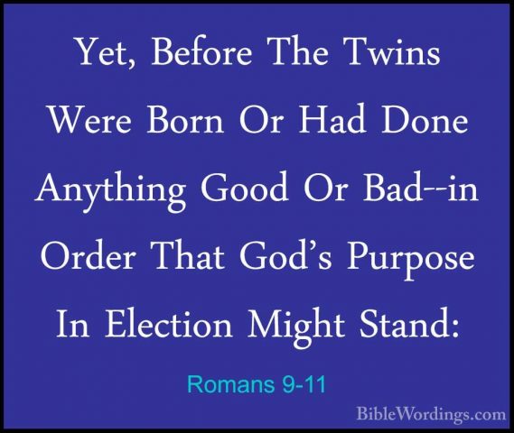 Romans 9-11 - Yet, Before The Twins Were Born Or Had Done AnythinYet, Before The Twins Were Born Or Had Done Anything Good Or Bad--in Order That God's Purpose In Election Might Stand: 