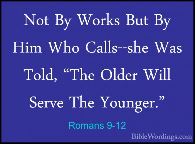 Romans 9-12 - Not By Works But By Him Who Calls--she Was Told, "TNot By Works But By Him Who Calls--she Was Told, "The Older Will Serve The Younger." 
