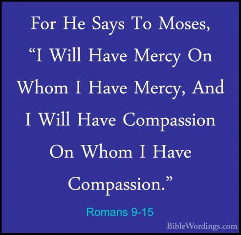Romans 9-15 - For He Says To Moses, "I Will Have Mercy On Whom IFor He Says To Moses, "I Will Have Mercy On Whom I Have Mercy, And I Will Have Compassion On Whom I Have Compassion." 