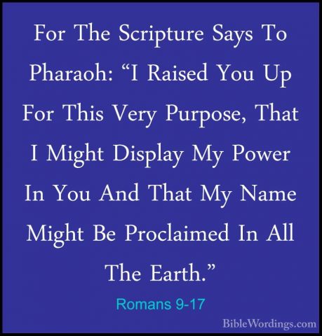 Romans 9-17 - For The Scripture Says To Pharaoh: "I Raised You UpFor The Scripture Says To Pharaoh: "I Raised You Up For This Very Purpose, That I Might Display My Power In You And That My Name Might Be Proclaimed In All The Earth." 