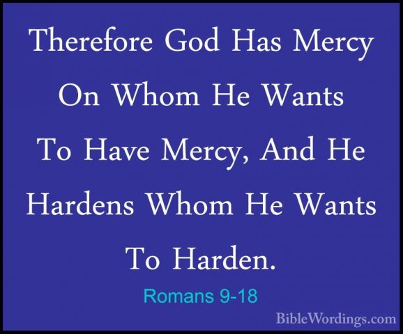 Romans 9-18 - Therefore God Has Mercy On Whom He Wants To Have MeTherefore God Has Mercy On Whom He Wants To Have Mercy, And He Hardens Whom He Wants To Harden. 