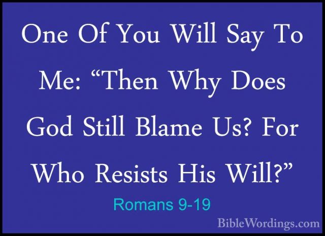 Romans 9-19 - One Of You Will Say To Me: "Then Why Does God StillOne Of You Will Say To Me: "Then Why Does God Still Blame Us? For Who Resists His Will?" 