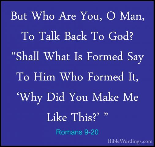 Romans 9-20 - But Who Are You, O Man, To Talk Back To God? "ShallBut Who Are You, O Man, To Talk Back To God? "Shall What Is Formed Say To Him Who Formed It, 'Why Did You Make Me Like This?' " 