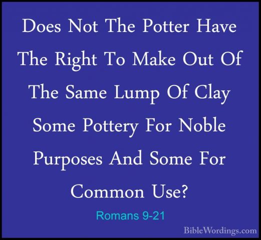 Romans 9-21 - Does Not The Potter Have The Right To Make Out Of TDoes Not The Potter Have The Right To Make Out Of The Same Lump Of Clay Some Pottery For Noble Purposes And Some For Common Use? 