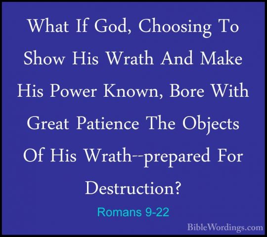 Romans 9-22 - What If God, Choosing To Show His Wrath And Make HiWhat If God, Choosing To Show His Wrath And Make His Power Known, Bore With Great Patience The Objects Of His Wrath--prepared For Destruction? 