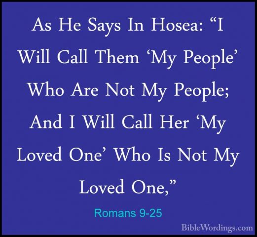 Romans 9-25 - As He Says In Hosea: "I Will Call Them 'My People'As He Says In Hosea: "I Will Call Them 'My People' Who Are Not My People; And I Will Call Her 'My Loved One' Who Is Not My Loved One," 