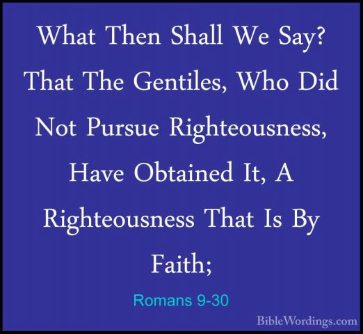 Romans 9-30 - What Then Shall We Say? That The Gentiles, Who DidWhat Then Shall We Say? That The Gentiles, Who Did Not Pursue Righteousness, Have Obtained It, A Righteousness That Is By Faith; 