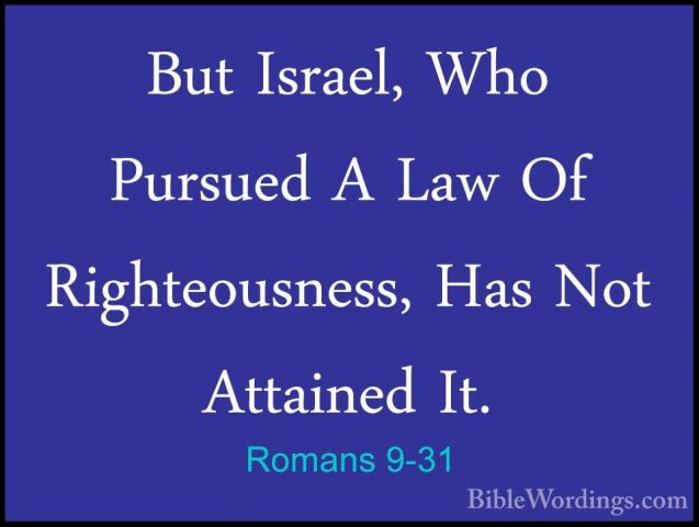 Romans 9-31 - But Israel, Who Pursued A Law Of Righteousness, HasBut Israel, Who Pursued A Law Of Righteousness, Has Not Attained It. 