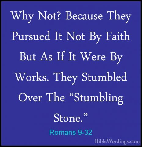 Romans 9-32 - Why Not? Because They Pursued It Not By Faith But AWhy Not? Because They Pursued It Not By Faith But As If It Were By Works. They Stumbled Over The "Stumbling Stone." 