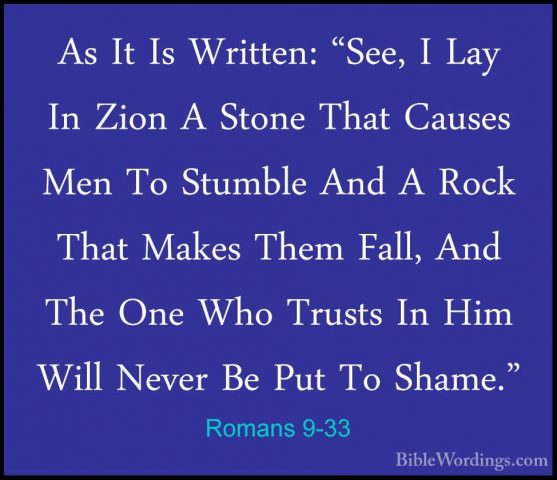 Romans 9-33 - As It Is Written: "See, I Lay In Zion A Stone ThatAs It Is Written: "See, I Lay In Zion A Stone That Causes Men To Stumble And A Rock That Makes Them Fall, And The One Who Trusts In Him Will Never Be Put To Shame."