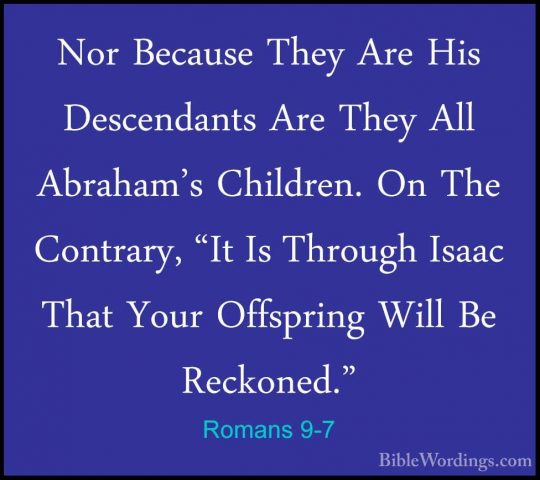 Romans 9-7 - Nor Because They Are His Descendants Are They All AbNor Because They Are His Descendants Are They All Abraham's Children. On The Contrary, "It Is Through Isaac That Your Offspring Will Be Reckoned." 