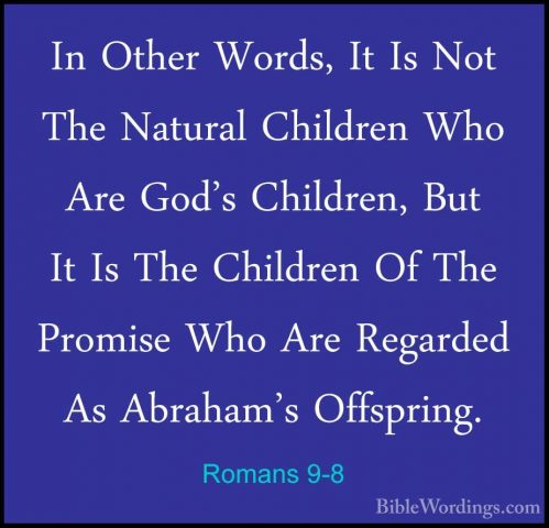 Romans 9-8 - In Other Words, It Is Not The Natural Children Who AIn Other Words, It Is Not The Natural Children Who Are God's Children, But It Is The Children Of The Promise Who Are Regarded As Abraham's Offspring. 