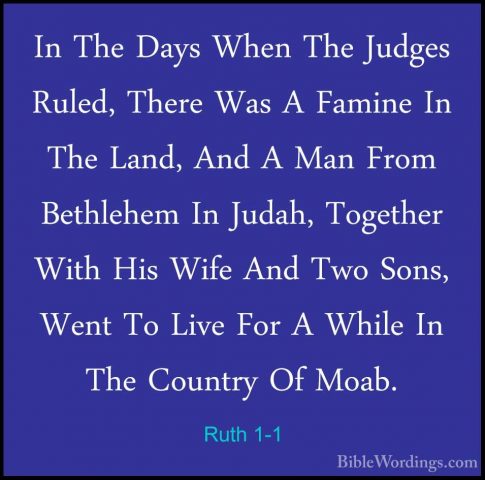Ruth 1-1 - In The Days When The Judges Ruled, There Was A FamineIn The Days When The Judges Ruled, There Was A Famine In The Land, And A Man From Bethlehem In Judah, Together With His Wife And Two Sons, Went To Live For A While In The Country Of Moab. 